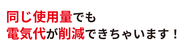 同じ使用量でも電気代が削減できちゃいます!